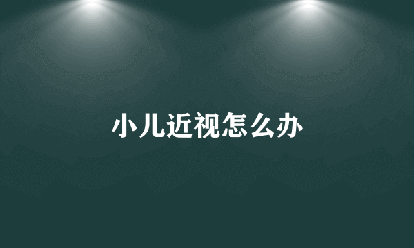 小儿近视怎么办