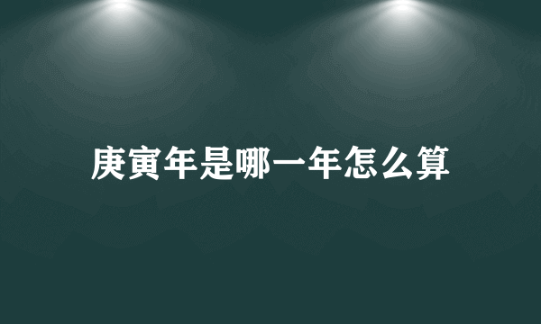 庚寅年是哪一年怎么算