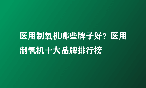 医用制氧机哪些牌子好？医用制氧机十大品牌排行榜