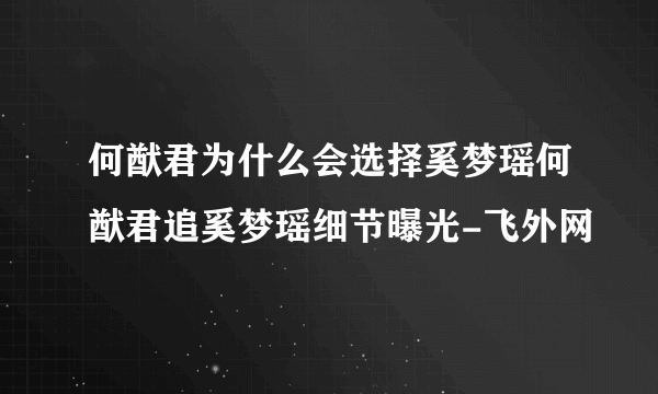 何猷君为什么会选择奚梦瑶何猷君追奚梦瑶细节曝光-飞外网