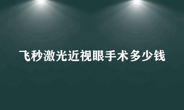 飞秒激光近视眼手术多少钱