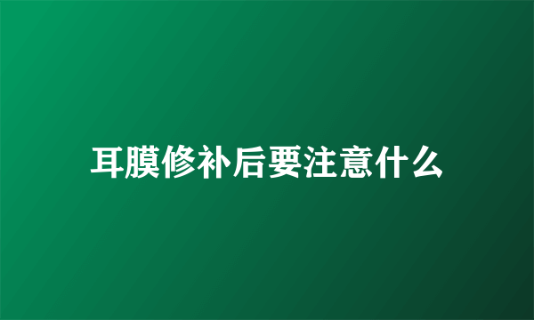 耳膜修补后要注意什么