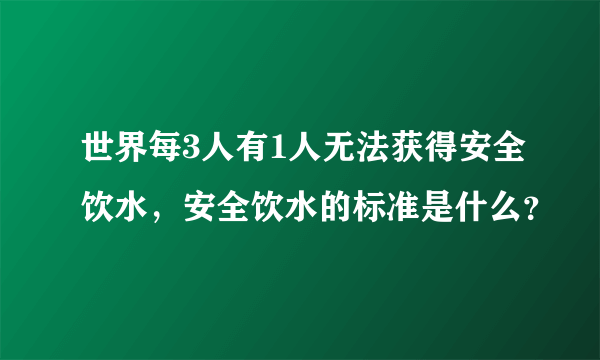 世界每3人有1人无法获得安全饮水，安全饮水的标准是什么？