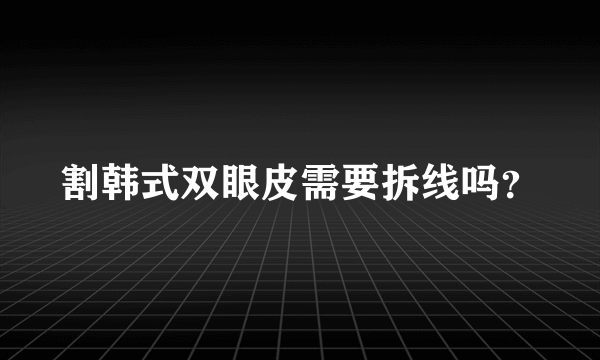 割韩式双眼皮需要拆线吗？