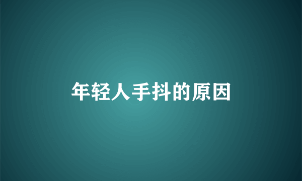 年轻人手抖的原因