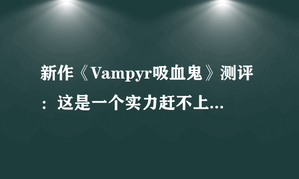 新作《Vampyr吸血鬼》测评：这是一个实力赶不上野心的游戏