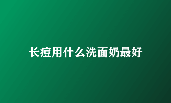 长痘用什么洗面奶最好