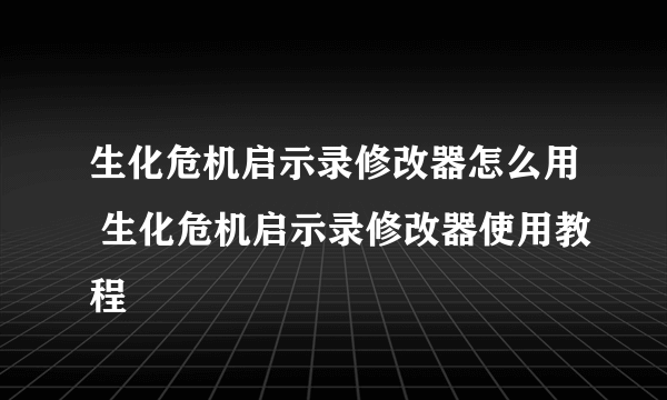 生化危机启示录修改器怎么用 生化危机启示录修改器使用教程