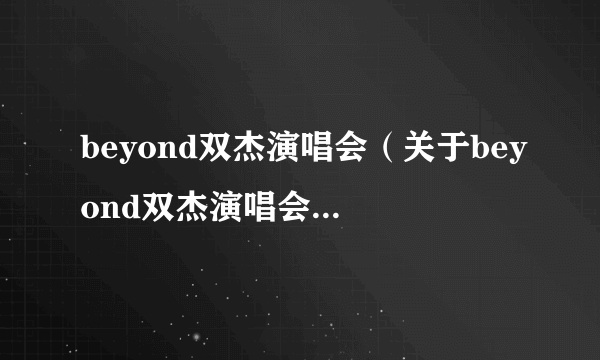 beyond双杰演唱会（关于beyond双杰演唱会的简介）