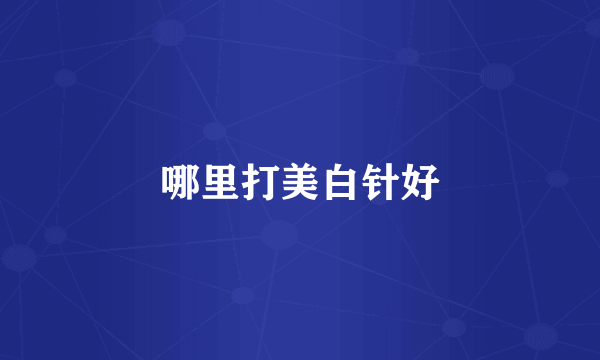 哪里打美白针好
