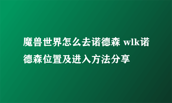魔兽世界怎么去诺德森 wlk诺德森位置及进入方法分享