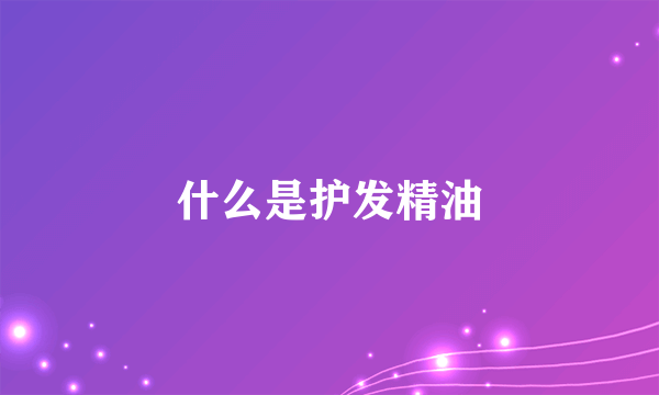 什么是护发精油
