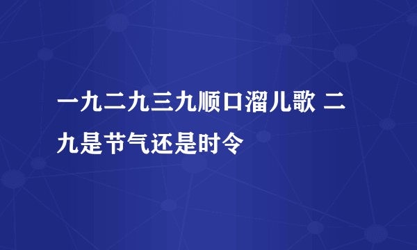 一九二九三九顺口溜儿歌 二九是节气还是时令