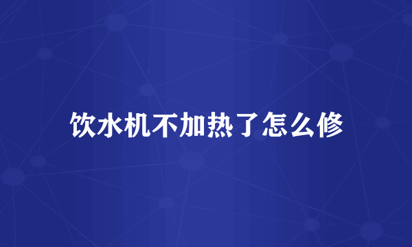 饮水机不加热了怎么修