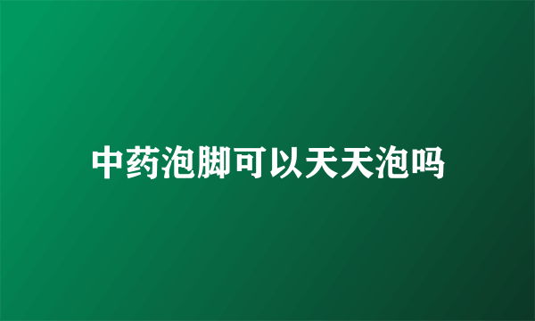 中药泡脚可以天天泡吗
