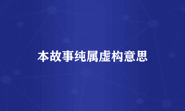 本故事纯属虚构意思