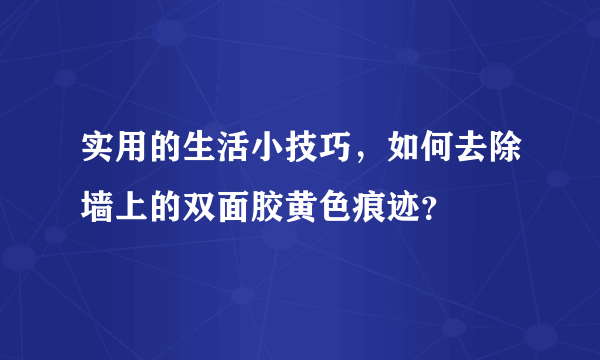 实用的生活小技巧，如何去除墙上的双面胶黄色痕迹？