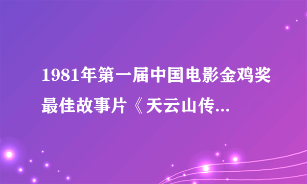 1981年第一届中国电影金鸡奖最佳故事片《天云山传奇》的导演是