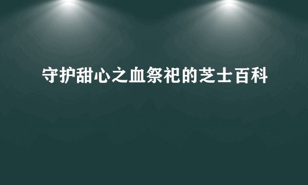 守护甜心之血祭祀的芝士百科