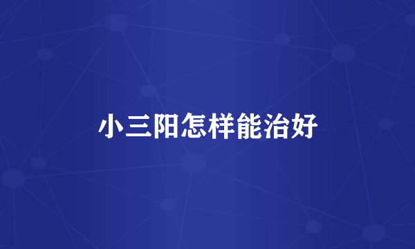 小三阳怎样能治好