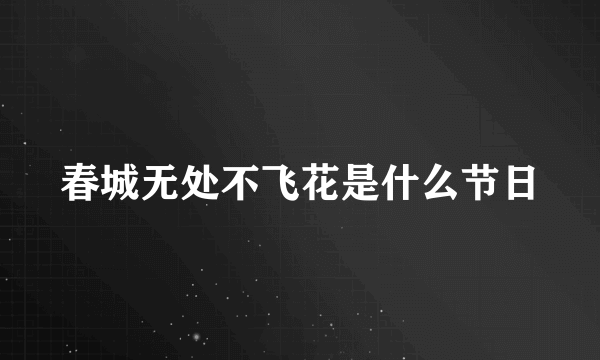 春城无处不飞花是什么节日