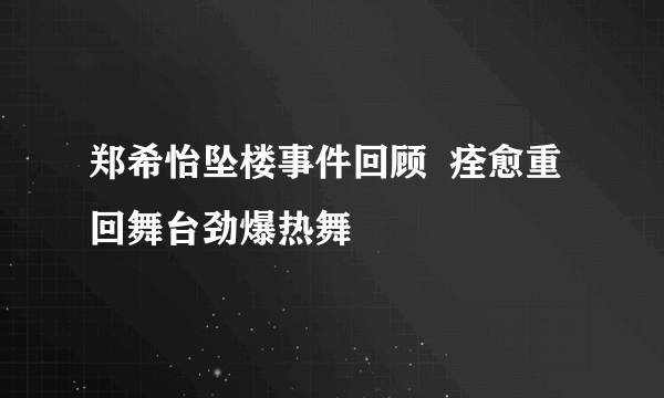 郑希怡坠楼事件回顾  痊愈重回舞台劲爆热舞