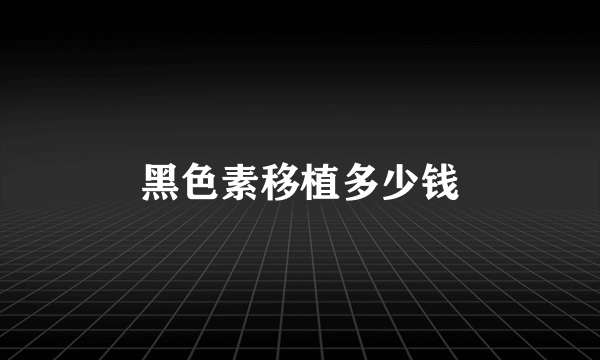 黑色素移植多少钱