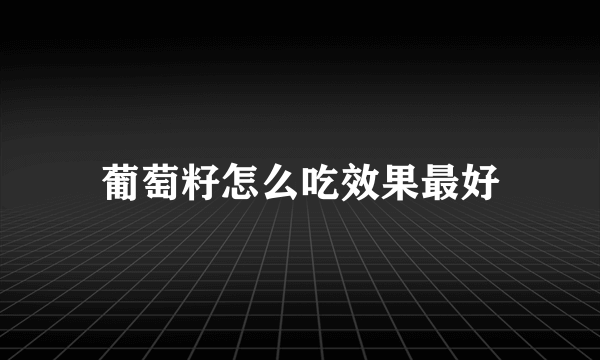 葡萄籽怎么吃效果最好