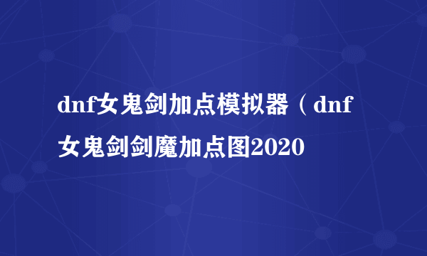 dnf女鬼剑加点模拟器（dnf女鬼剑剑魔加点图2020