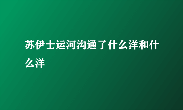 苏伊士运河沟通了什么洋和什么洋