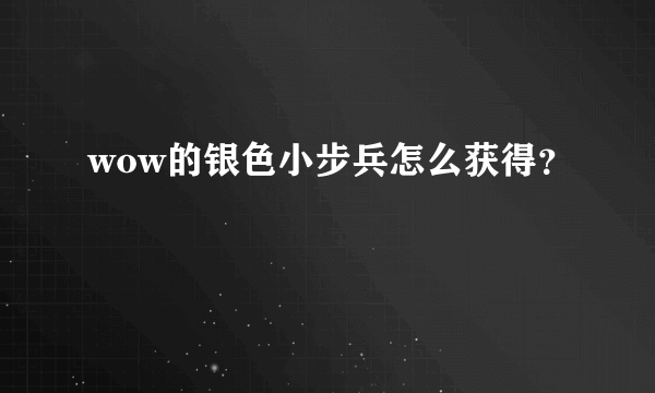 wow的银色小步兵怎么获得？