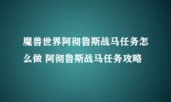 魔兽世界阿彻鲁斯战马任务怎么做 阿彻鲁斯战马任务攻略