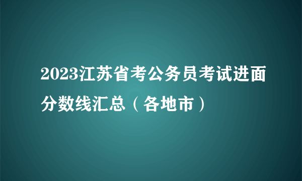 2023江苏省考公务员考试进面分数线汇总（各地市）