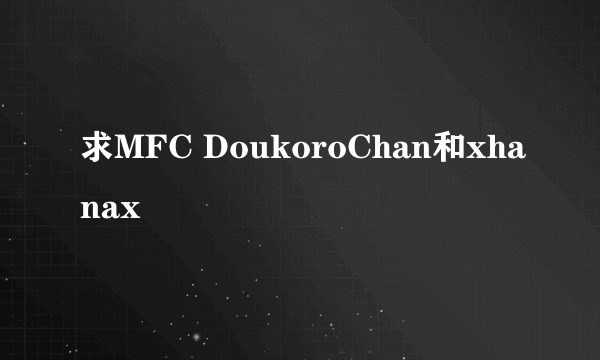 求MFC DoukoroChan和xhanax
