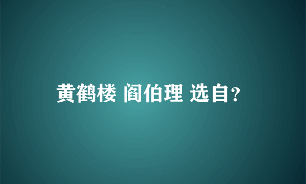 黄鹤楼 阎伯理 选自？