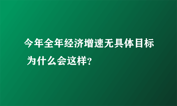 今年全年经济增速无具体目标 为什么会这样?
