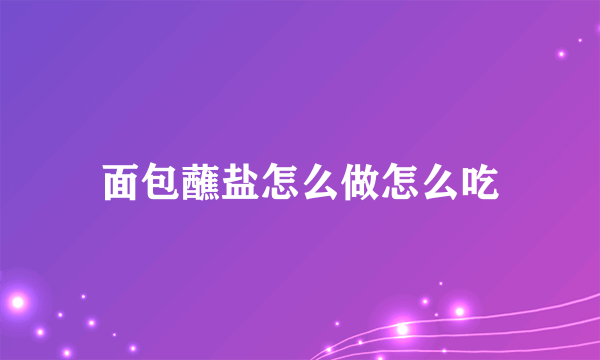 面包蘸盐怎么做怎么吃