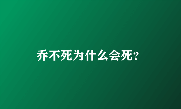 乔不死为什么会死？
