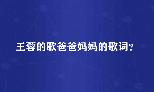 王蓉的歌爸爸妈妈的歌词？