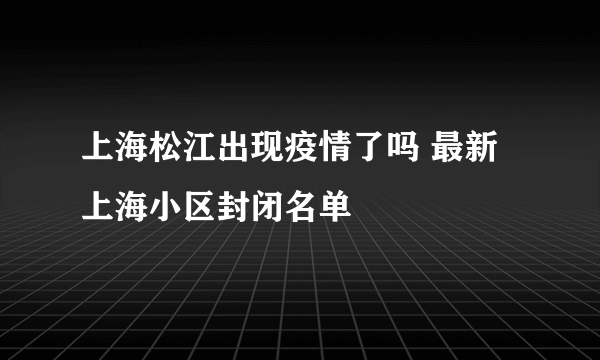 上海松江出现疫情了吗 最新上海小区封闭名单