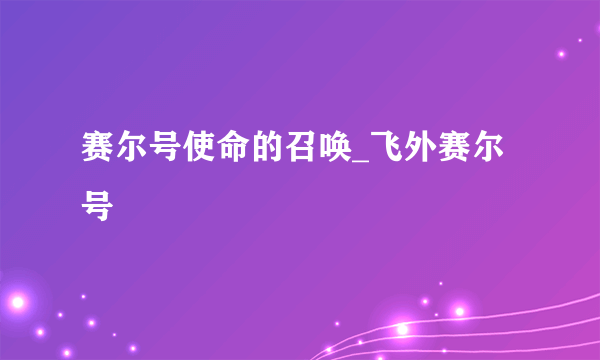 赛尔号使命的召唤_飞外赛尔号