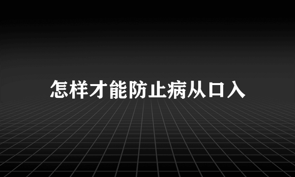怎样才能防止病从口入