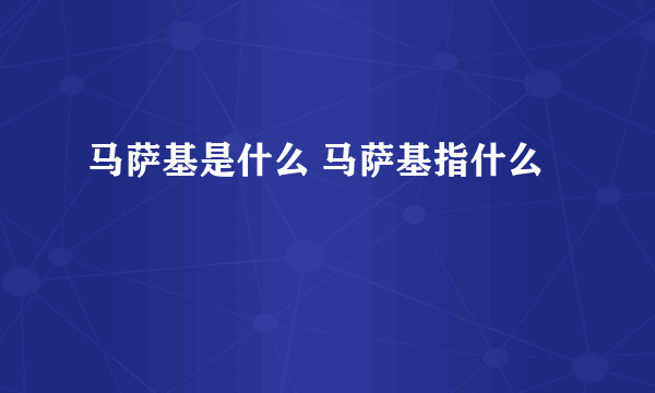 马萨基是什么 马萨基指什么