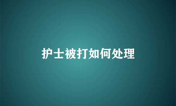 护士被打如何处理