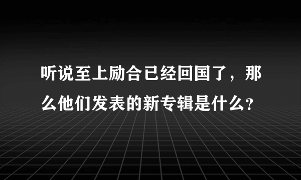 听说至上励合已经回国了，那么他们发表的新专辑是什么？