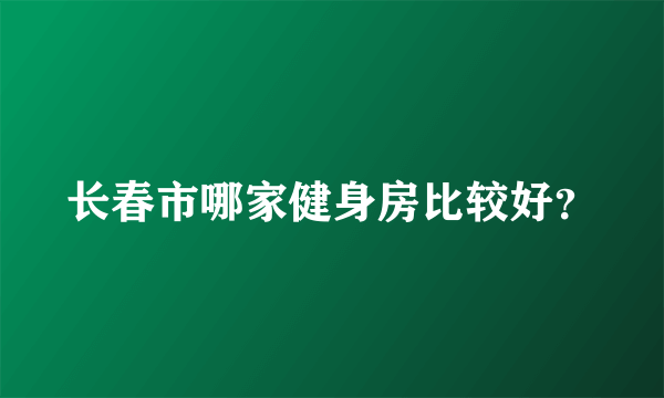 长春市哪家健身房比较好？