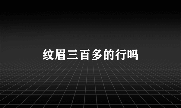 纹眉三百多的行吗