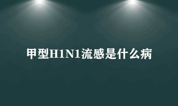 甲型H1N1流感是什么病
