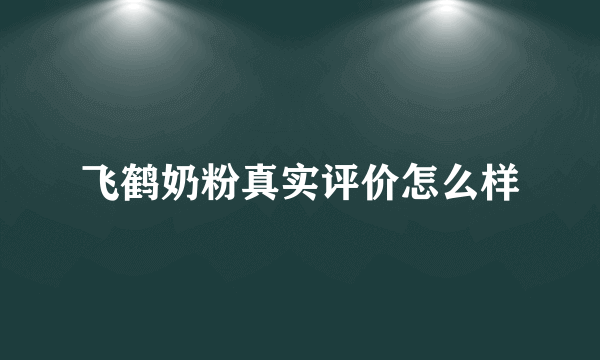 飞鹤奶粉真实评价怎么样