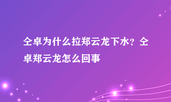 仝卓为什么拉郑云龙下水？仝卓郑云龙怎么回事